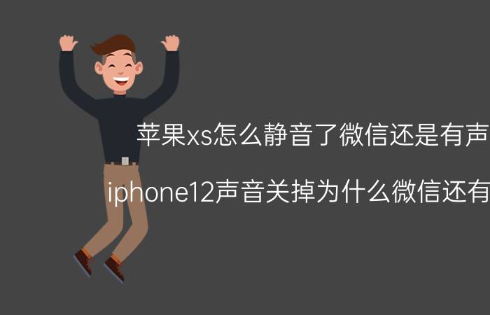 苹果xs怎么静音了微信还是有声音 iphone12声音关掉为什么微信还有声音？